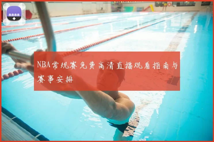 NBA常规赛免费高清直播观看指南与赛事安排