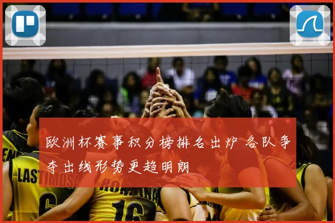 欧洲杯赛事积分榜排名出炉 各队争夺出线形势更趋明朗