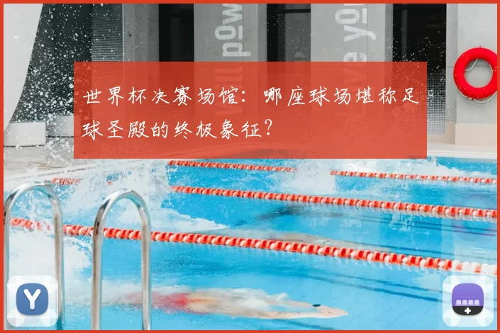 世界杯决赛场馆：哪座球场堪称足球圣殿的终极象征？