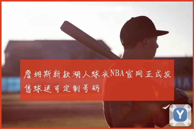 詹姆斯新款湖人球衣NBA官网正式发售球迷可定制号码