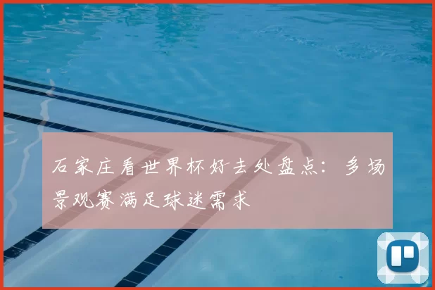 石家庄看世界杯好去处盘点:多场景观赛满足球迷需求
