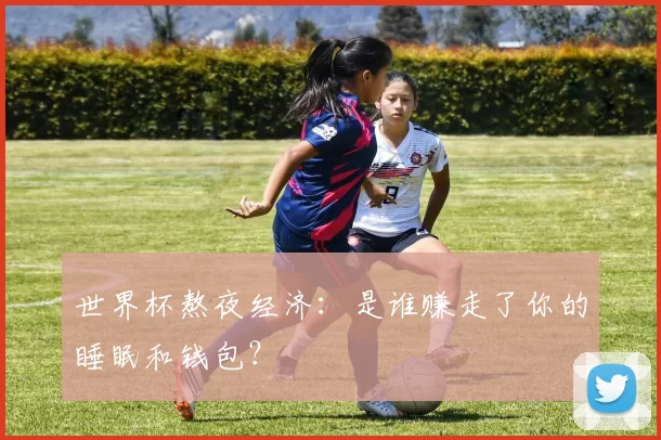 世界杯熬夜经济：是谁赚走了你的睡眠和钱包？