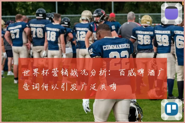 世界杯营销战况分析：百威啤酒广告词何以引发广泛共鸣