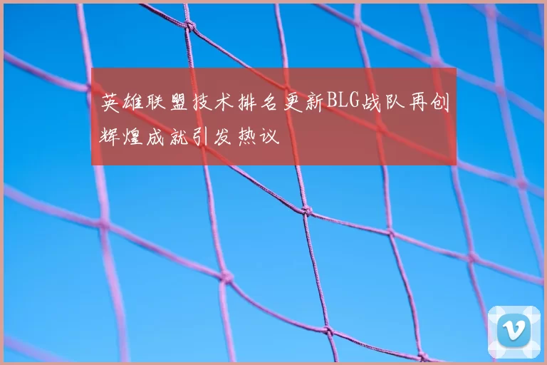 英雄联盟技术排名更新BLG战队再创辉煌成就引发热议
