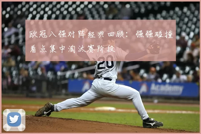 欧冠八强对阵经典回顾:强强碰撞看点集中淘汰赛阶段