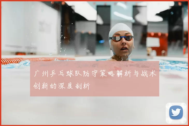 广州乒乓球队防守策略解析与战术创新的深度剖析