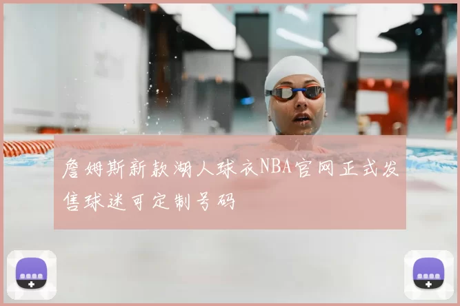 詹姆斯新款湖人球衣NBA官网正式发售球迷可定制号码