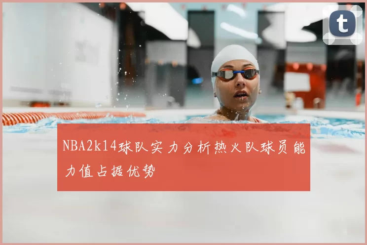 NBA2k14球队实力分析热火队球员能力值占据优势