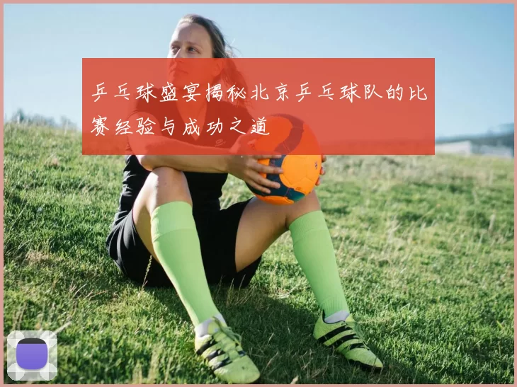 乒乓球盛宴揭秘北京乒乓球队的比赛经验与成功之道