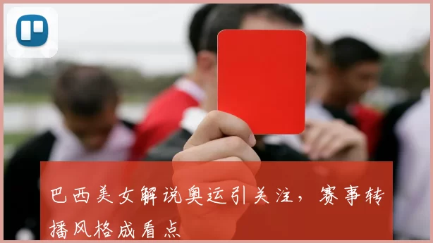 巴西美女解说奥运引关注,赛事转播风格成看点