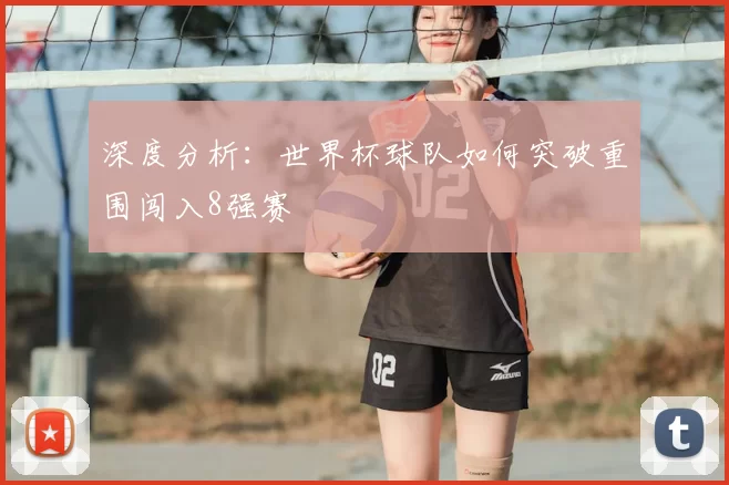 深度分析:世界杯球队如何突破重围闯入8强赛