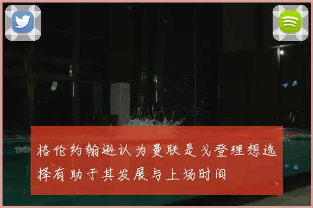 格伦约翰逊认为曼联是戈登理想选择有助于其发展与上场时间