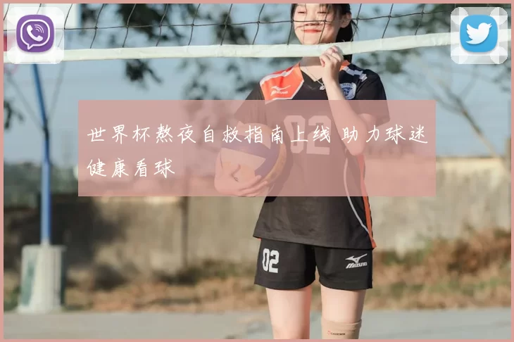 世界杯熬夜自救指南上线 助力球迷健康看球