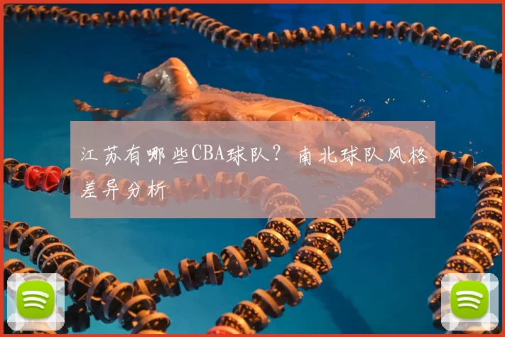 江苏有哪些CBA球队?南北球队风格差异分析