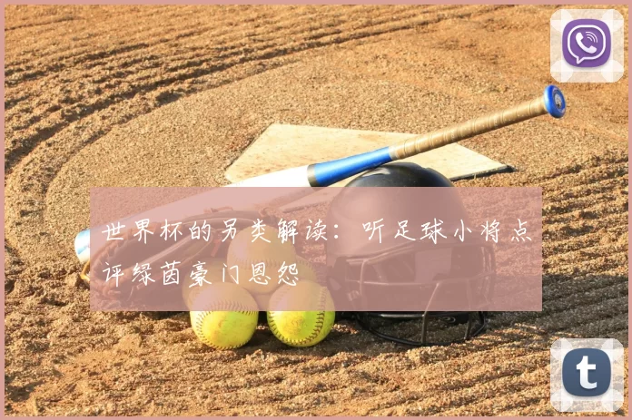 世界杯的另类解读:听足球小将点评绿茵豪门恩怨