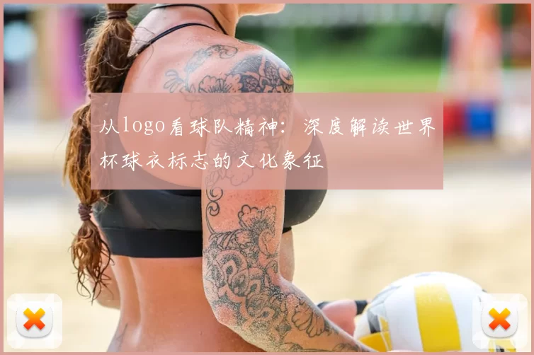 从logo看球队精神:深度解读世界杯球衣标志的文化象征