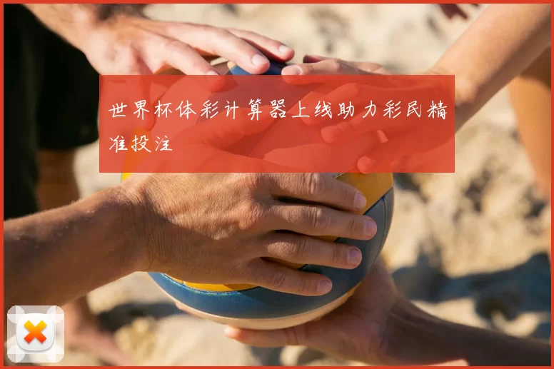 世界杯体彩计算器上线助力彩民精准投注