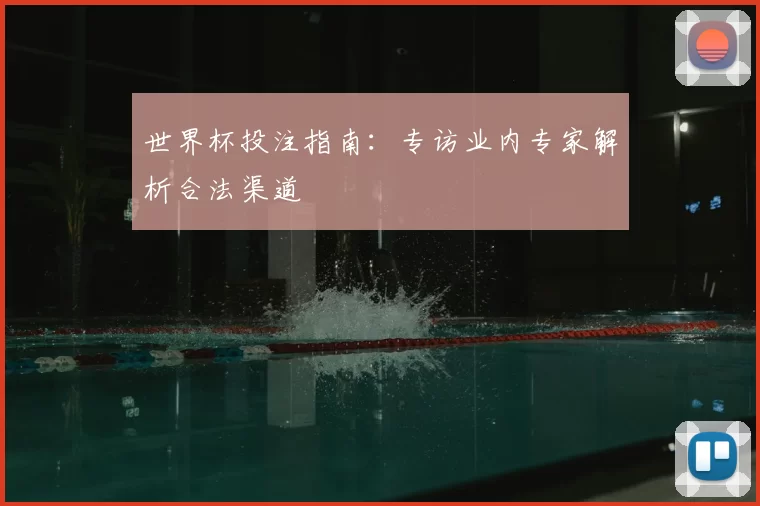 世界杯投注指南:专访业内专家解析合法渠道