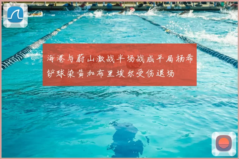 海港与蔚山激战半场战成平局杨希铲球染黄加布里埃尔受伤退场