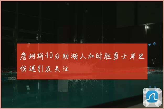 詹姆斯40分助湖人加时胜勇士库里伤退引发关注