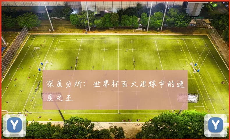 深度分析:世界杯百大进球中的速度之王