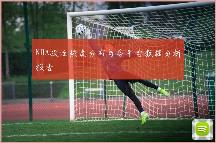 NBA投注热度分布与各平台数据分析报告