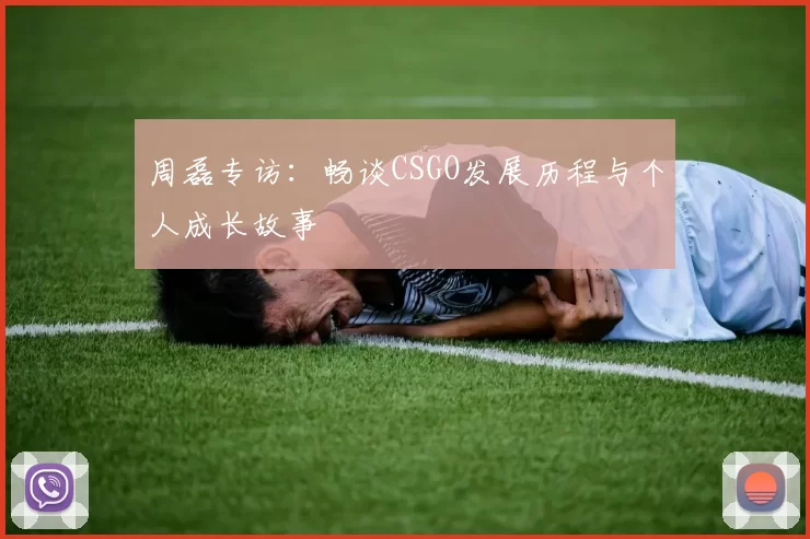 周磊专访:畅谈CSGO发展历程与个人成长故事