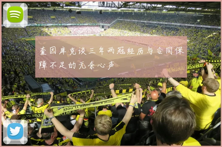 奎因库克谈三年两冠经历与合同保障不足的无奈心声