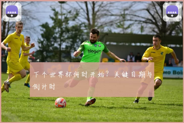 下个世界杯何时开始？关键日期与倒计时