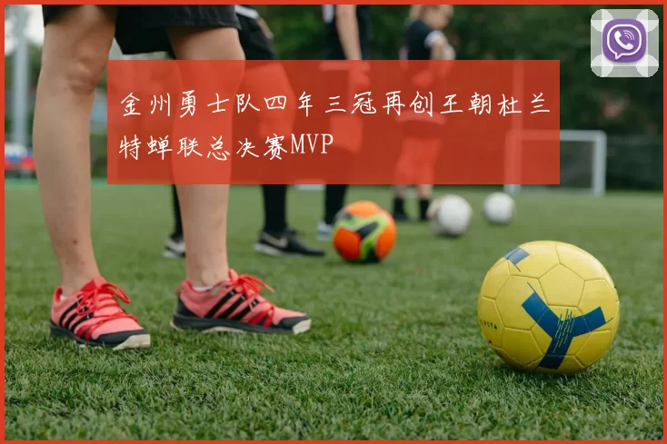 金州勇士队四年三冠再创王朝杜兰特蝉联总决赛MVP