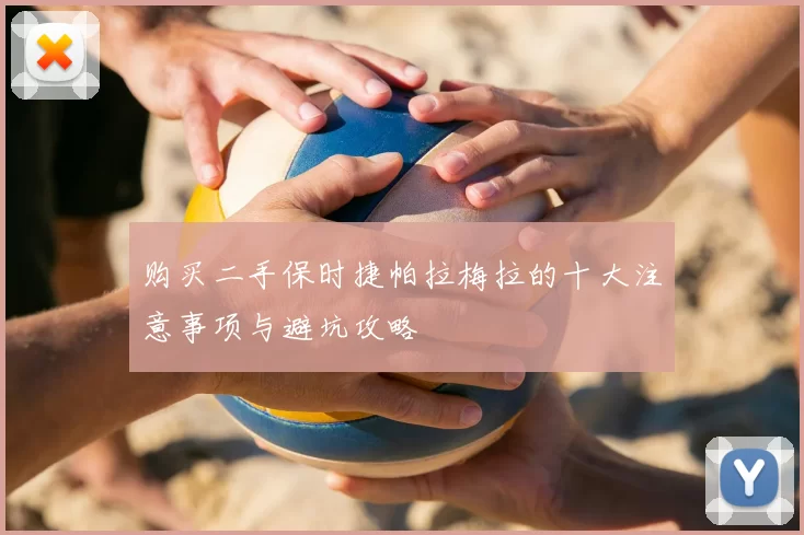 购买二手保时捷帕拉梅拉的十大注意事项与避坑攻略
