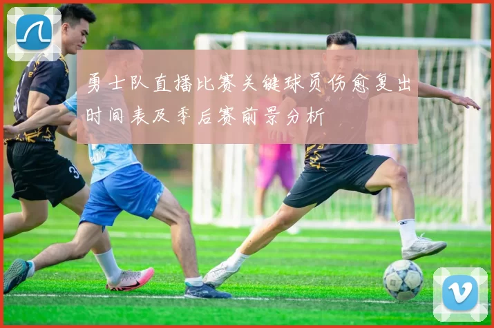 勇士队直播比赛关键球员伤愈复出时间表及季后赛前景分析