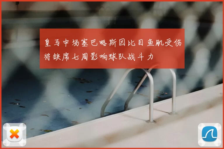皇马中场塞巴略斯因比目鱼肌受伤将缺席七周影响球队战斗力