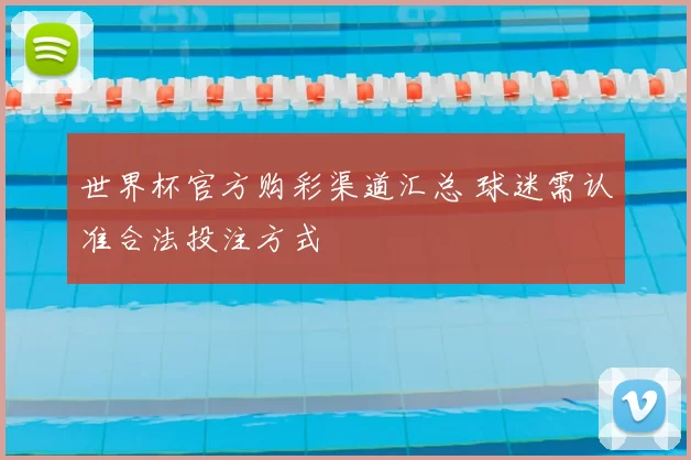 世界杯官方购彩渠道汇总 球迷需认准合法投注方式