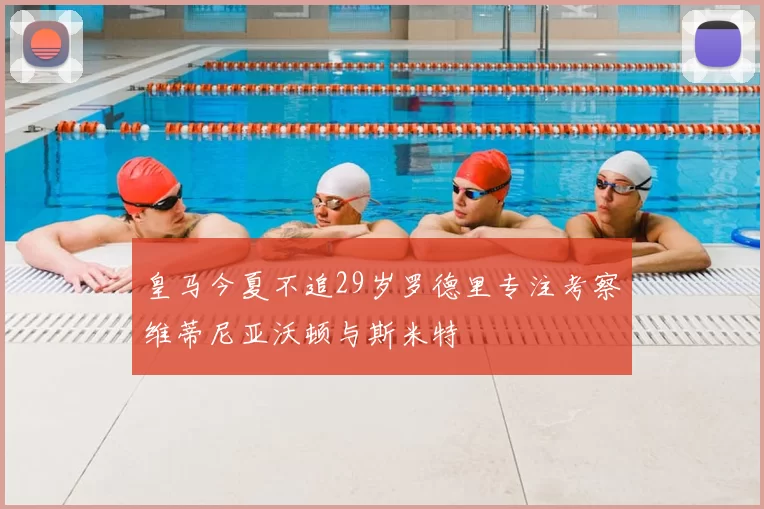 皇马今夏不追29岁罗德里专注考察维蒂尼亚沃顿与斯米特