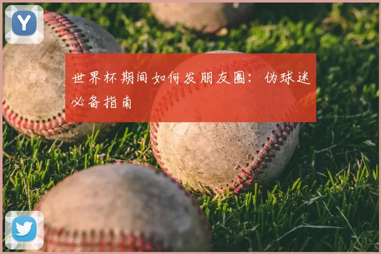 世界杯期间如何发朋友圈:伪球迷必备指南