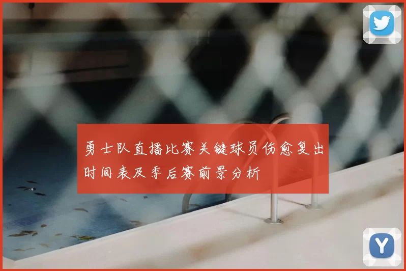 勇士队直播比赛关键球员伤愈复出时间表及季后赛前景分析
