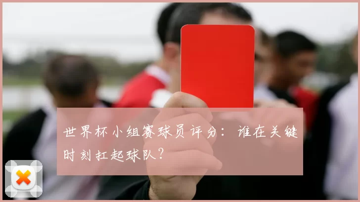 世界杯小组赛球员评分：谁在关键时刻扛起球队？