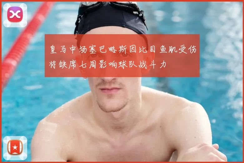 皇马中场塞巴略斯因比目鱼肌受伤将缺席七周影响球队战斗力