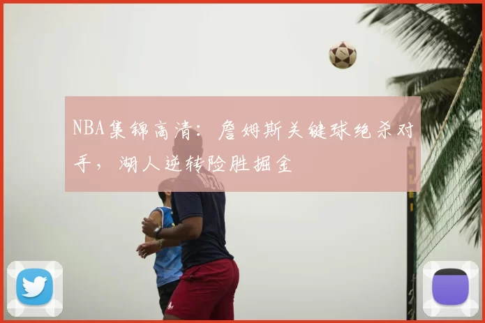 NBA集锦高清:詹姆斯关键球绝杀对手,湖人逆转险胜掘金