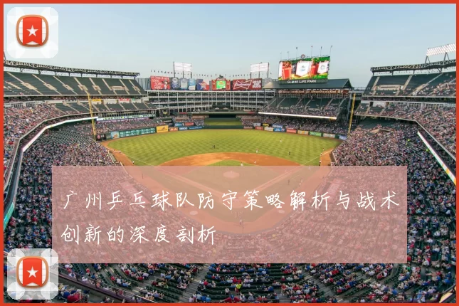 广州乒乓球队防守策略解析与战术创新的深度剖析