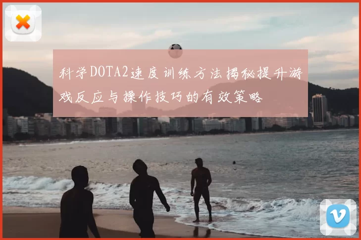 科学DOTA2速度训练方法揭秘提升游戏反应与操作技巧的有效策略