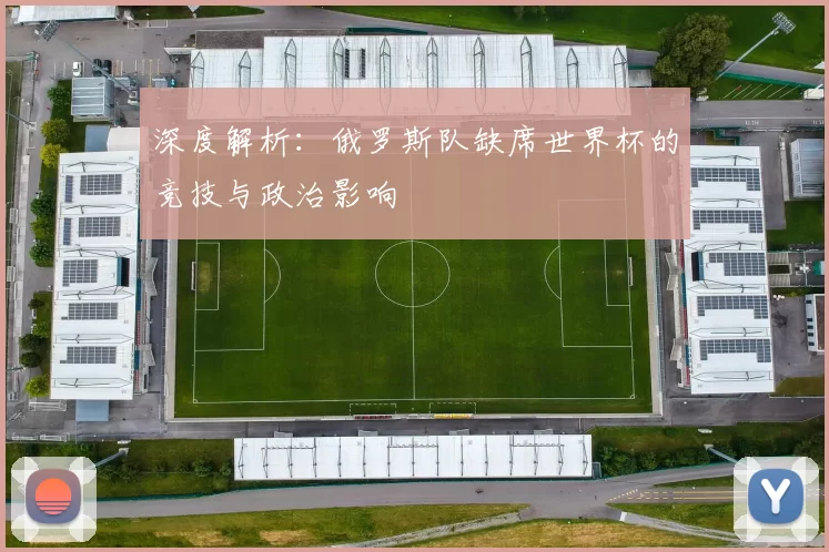 深度解析:俄罗斯队缺席世界杯的竞技与政治影响