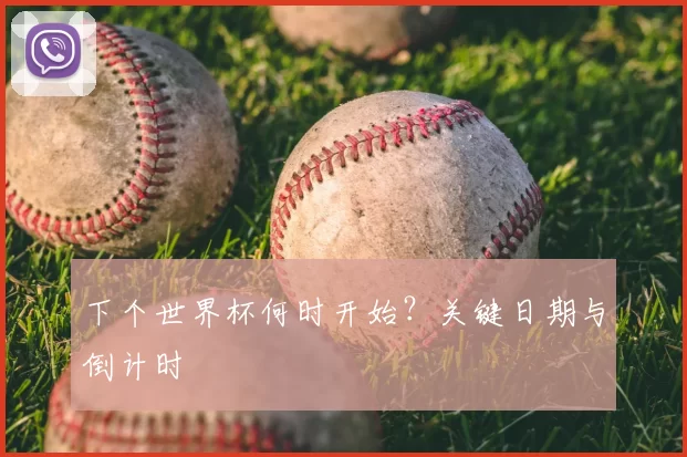 下个世界杯何时开始？关键日期与倒计时