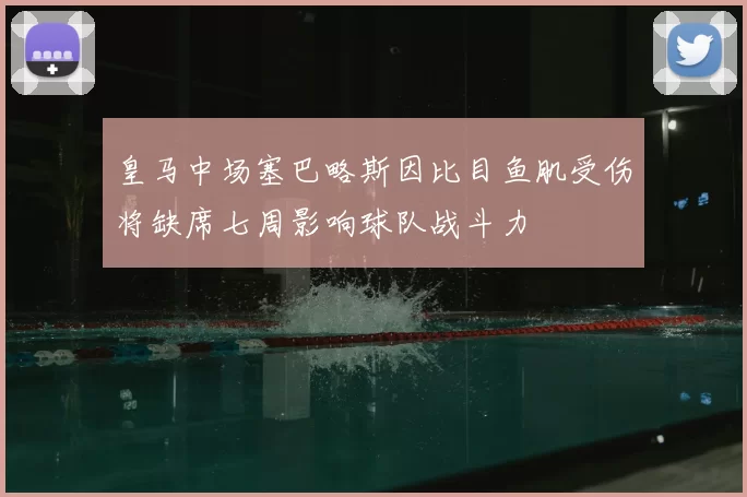 皇马中场塞巴略斯因比目鱼肌受伤将缺席七周影响球队战斗力