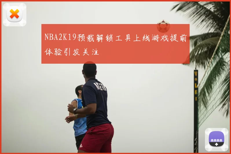 NBA2K19预载解锁工具上线游戏提前体验引发关注