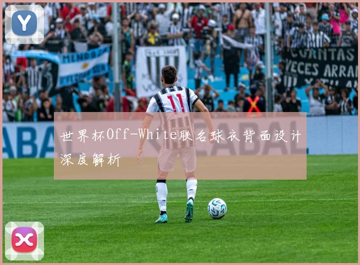 世界杯Off-White联名球衣背面设计深度解析