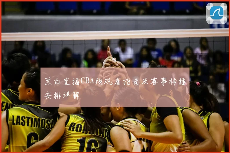 黑白直播CBA线观看指南及赛事转播安排详解