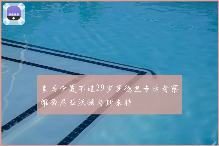 皇马今夏不追29岁罗德里专注考察维蒂尼亚沃顿与斯米特