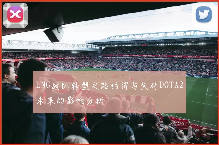 LNG战队转型之路的得与失对DOTA2未来的影响分析